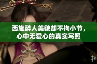 西施醉人美貌却不拘小节，心中无爱心的真实写照