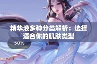 精华液多种分类解析：选择适合你的肌肤类型