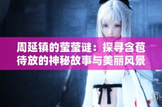 周延镇的莹莹谜：探寻含苞待放的神秘故事与美丽风景