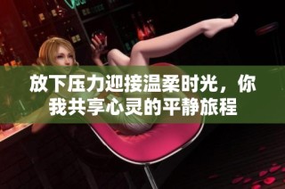 放下压力迎接温柔时光，你我共享心灵的平静旅程