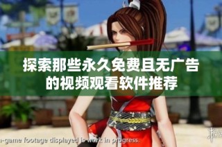 探索那些永久免费且无广告的视频观看软件推荐