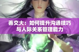 善交大：如何提升沟通技巧与人际关系管理能力