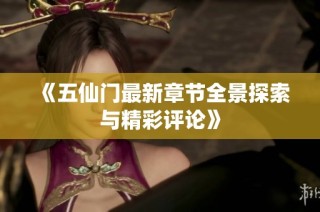 《五仙门最新章节全景探索与精彩评论》