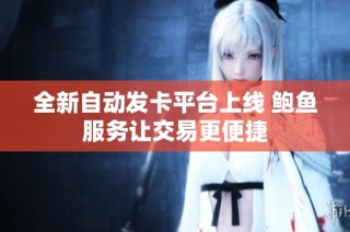 全新自动发卡平台上线 鲍鱼服务让交易更便捷