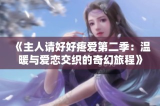 《主人请好好疼爱第二季：温暖与爱恋交织的奇幻旅程》