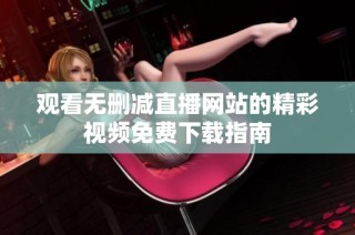 观看无删减直播网站的精彩视频免费下载指南