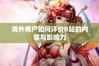 海外用户如何评价B站的内容与影响力