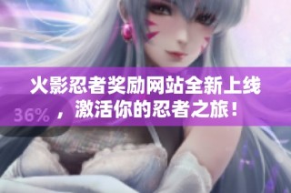火影忍者奖励网站全新上线，激活你的忍者之旅！
