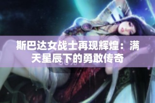 斯巴达女战士再现辉煌：满天星辰下的勇敢传奇