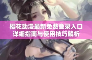 樱花动漫最新免费登录入口详细指南与使用技巧解析