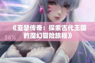 《亚瑟传奇：探索古代王国的魔幻冒险旅程》