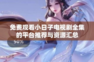 免费观看小日子电视剧全集的平台推荐与资源汇总
