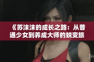 《苏沫沫的成长之路：从普通少女到养成大师的蜕变旅程》