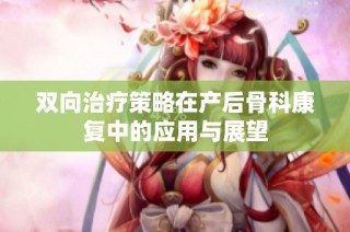 双向治疗策略在产后骨科康复中的应用与展望