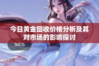 今日黄金回收价格分析及其对市场的影响探讨