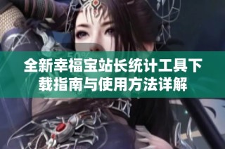 全新幸福宝站长统计工具下载指南与使用方法详解