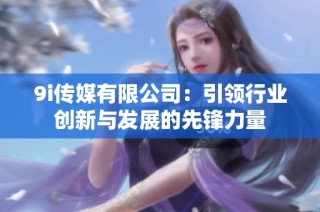 9i传媒有限公司：引领行业创新与发展的先锋力量