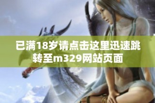 已满18岁请点击这里迅速跳转至m329网站页面
