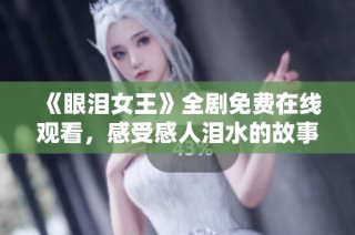 《眼泪女王》全剧免费在线观看，感受感人泪水的故事情节