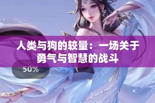 人类与狗的较量：一场关于勇气与智慧的战斗
