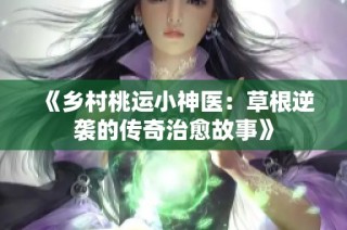 《乡村桃运小神医：草根逆袭的传奇治愈故事》