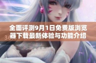 全面评测9月1日免费版浏览器下载最新体验与功能介绍