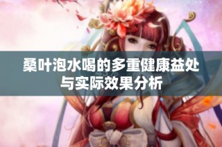 桑叶泡水喝的多重健康益处与实际效果分析