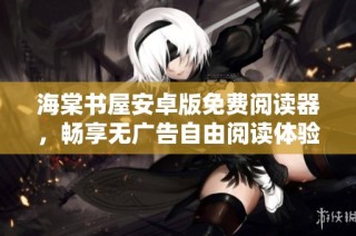 海棠书屋安卓版免费阅读器，畅享无广告自由阅读体验