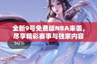 全新9号免费版NBA来袭，尽享精彩赛事与独家内容