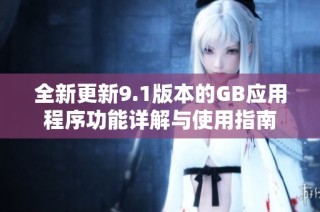 全新更新9.1版本的GB应用程序功能详解与使用指南