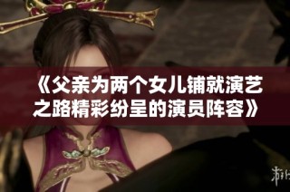 《父亲为两个女儿铺就演艺之路精彩纷呈的演员阵容》