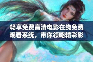 畅享免费高清电影在线免费观看系统，带你领略精彩影片