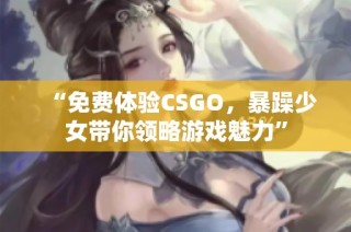 “免费体验CSGO，暴躁少女带你领略游戏魅力”