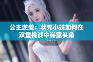 公主逆袭：状元小妹如何在双重挑战中崭露头角
