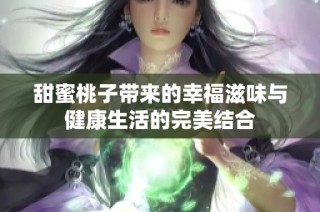 甜蜜桃子带来的幸福滋味与健康生活的完美结合