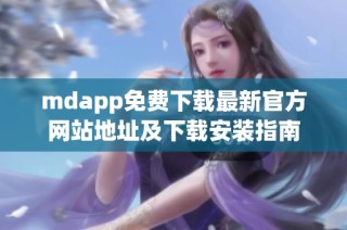 mdapp免费下载最新官方网站地址及下载安装指南