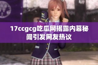 17ccgcg吃瓜网揭露内幕秘闻引发网友热议