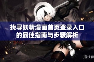 找寻妖精漫画首页登录入口的最佳指南与步骤解析