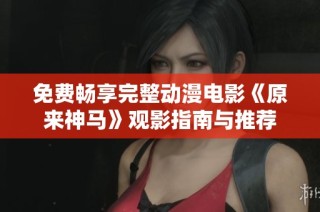 免费畅享完整动漫电影《原来神马》观影指南与推荐