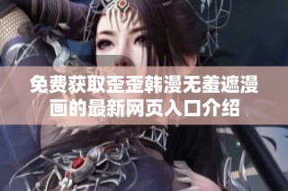 免费获取歪歪韩漫无羞遮漫画的最新网页入口介绍
