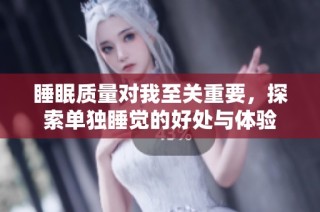 睡眠质量对我至关重要，探索单独睡觉的好处与体验