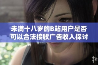 未满十八岁的B站用户是否可以合法接收广告收入探讨