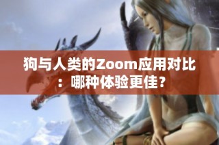 狗与人类的Zoom应用对比：哪种体验更佳？