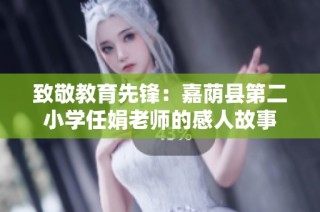 致敬教育先锋：嘉荫县第二小学任娟老师的感人故事