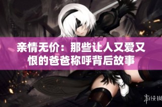 亲情无价：那些让人又爱又恨的爸爸称呼背后故事
