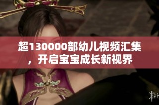 超130000部幼儿视频汇集，开启宝宝成长新视界