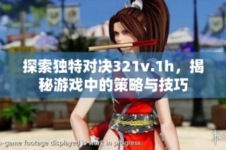探索独特对决321v.1h，揭秘游戏中的策略与技巧
