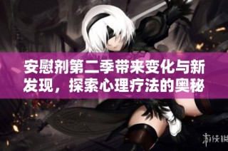 安慰剂第二季带来变化与新发现，探索心理疗法的奥秘