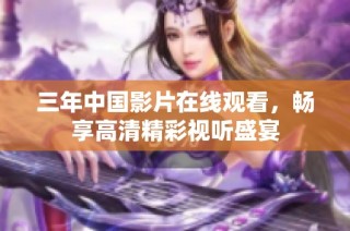 三年中国影片在线观看，畅享高清精彩视听盛宴