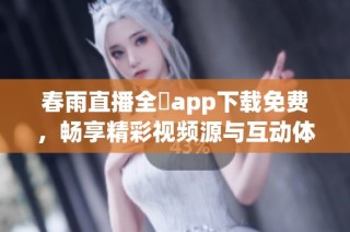 春雨直播全婐app下载免费，畅享精彩视频源与互动体验